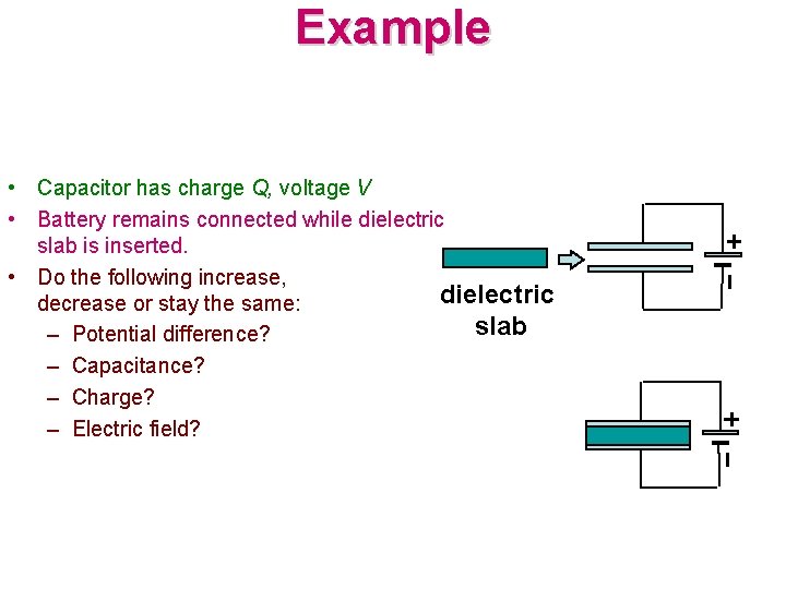 Example • Capacitor has charge Q, voltage V • Battery remains connected while dielectric