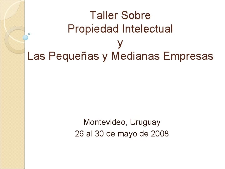 Taller Sobre Propiedad Intelectual y Las Pequeñas y Medianas Empresas Montevideo, Uruguay 26 al