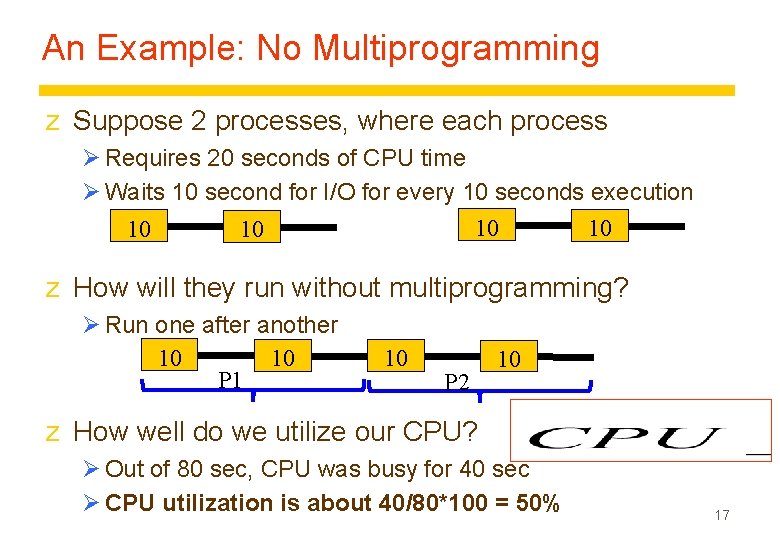An Example: No Multiprogramming z Suppose 2 processes, where each process Ø Requires 20