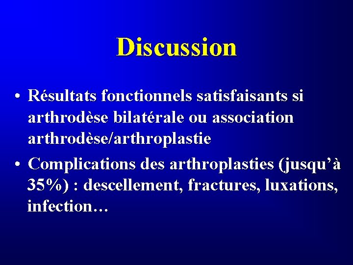 Discussion • Résultats fonctionnels satisfaisants si arthrodèse bilatérale ou association arthrodèse/arthroplastie • Complications des