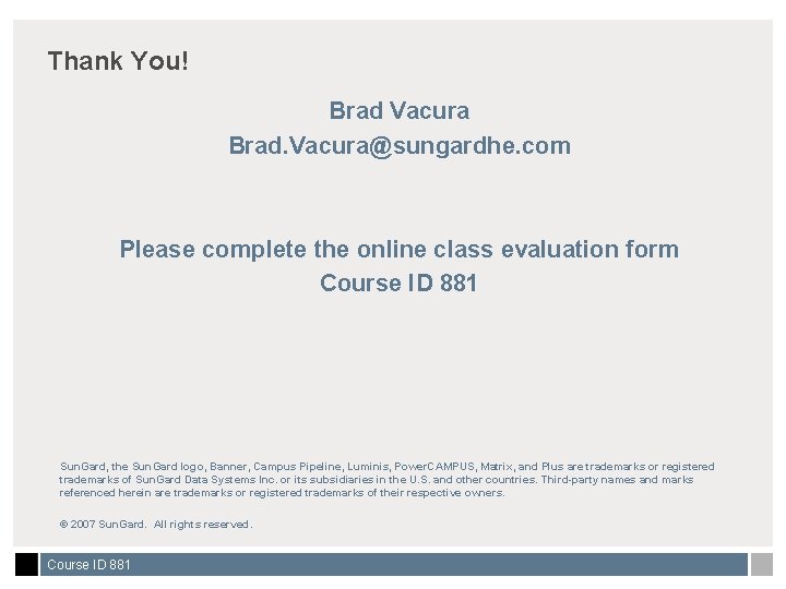 Thank You! Brad Vacura Brad. Vacura@sungardhe. com Please complete the online class evaluation form