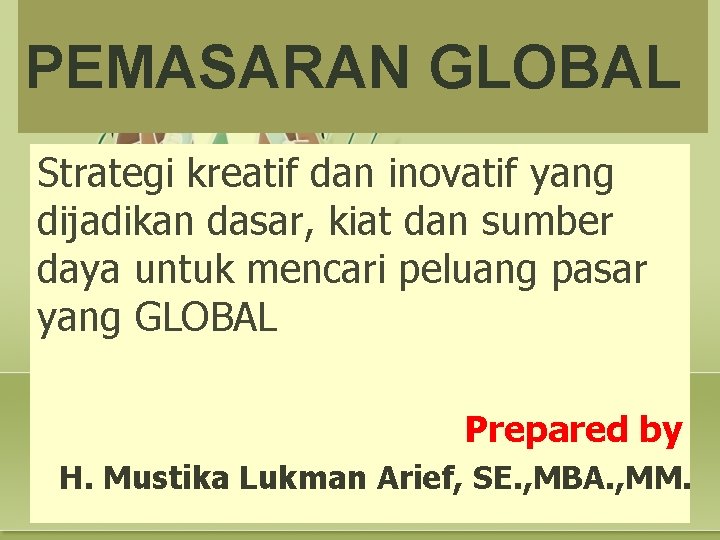 PEMASARAN GLOBAL Strategi kreatif dan inovatif yang dijadikan dasar, kiat dan sumber daya untuk