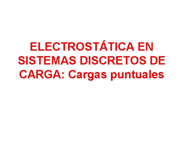 ELECTROSTÁTICA EN SISTEMAS DISCRETOS DE CARGA: Cargas puntuales 