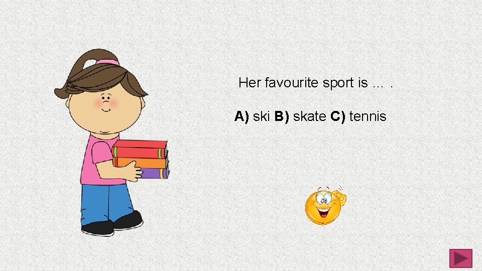  Her favourite sport is …. A) ski B) skate C) tennis 