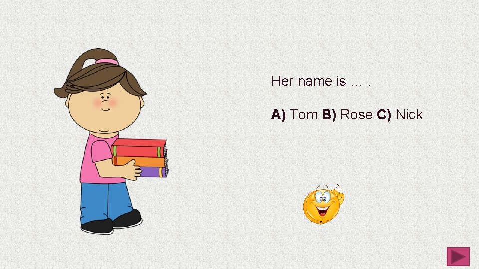 Her name is …. A) Tom B) Rose C) Nick 