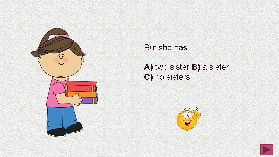 But she has …. A) two sister B) a sister C) no sisters 