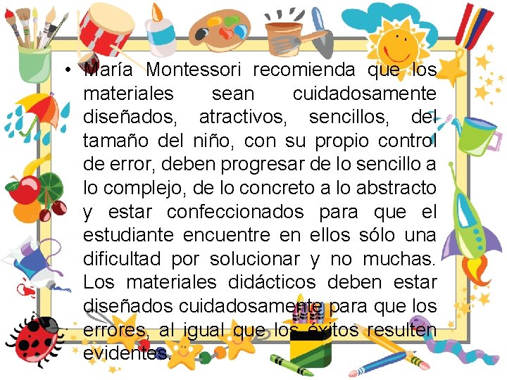  • María Montessori recomienda que los materiales sean cuidadosamente diseñados, atractivos, sencillos, del
