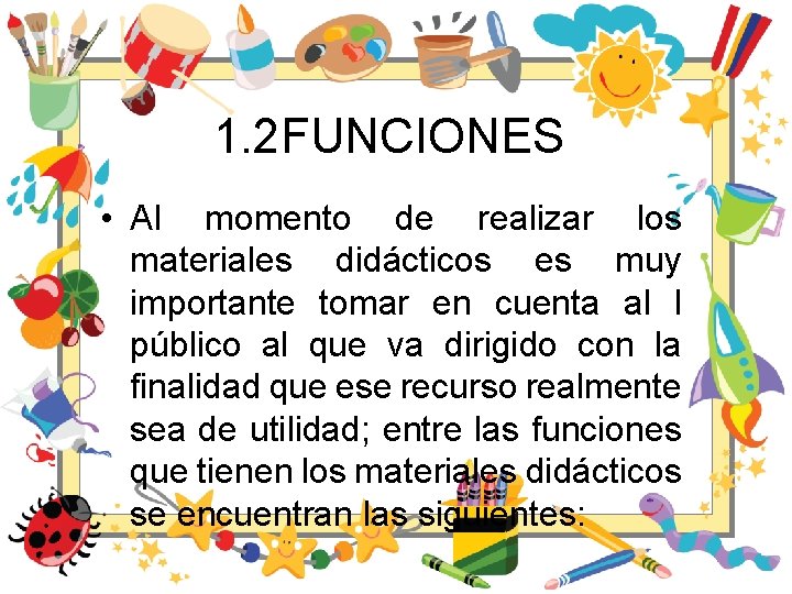 1. 2 FUNCIONES • Al momento de realizar los materiales didácticos es muy importante