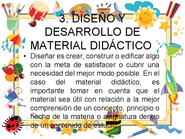 3. DISEÑO Y DESARROLLO DE MATERIAL DIDÁCTICO • Diseñar es crear, construir o edificar