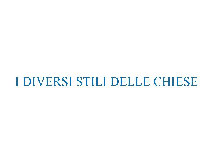 I DIVERSI STILI DELLE CHIESE I DIVERSI STILI DELLE CHIESE