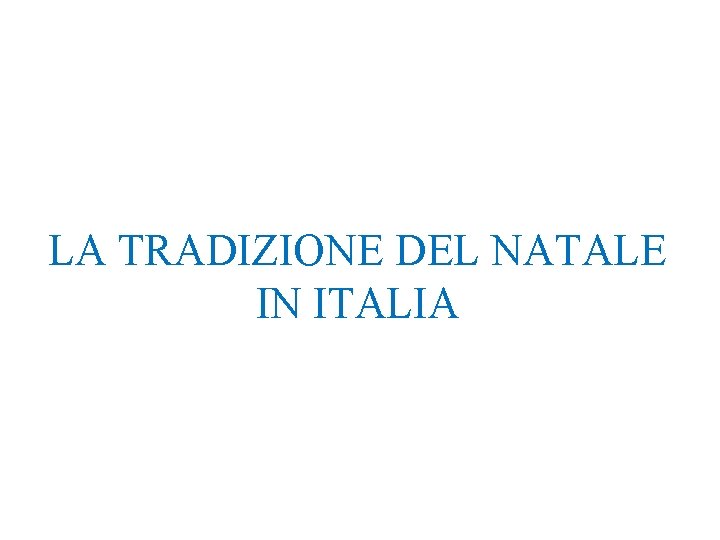 LA TRADIZIONE DEL NATALE IN ITALIA LA TRADIZIONE DEL NATALE IN ITALIA