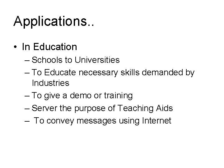 Applications. . • In Education – Schools to Universities – To Educate necessary skills