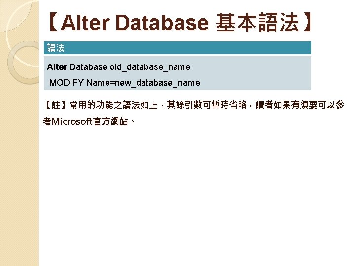 【Alter Database 基本語法】　 語法 Alter Database old_database_name MODIFY Name=new_database_name 【註】常用的功能之語法如上，其餘引數可暫時省略，讀者如果有須要可以參 考Microsoft官方網站。 