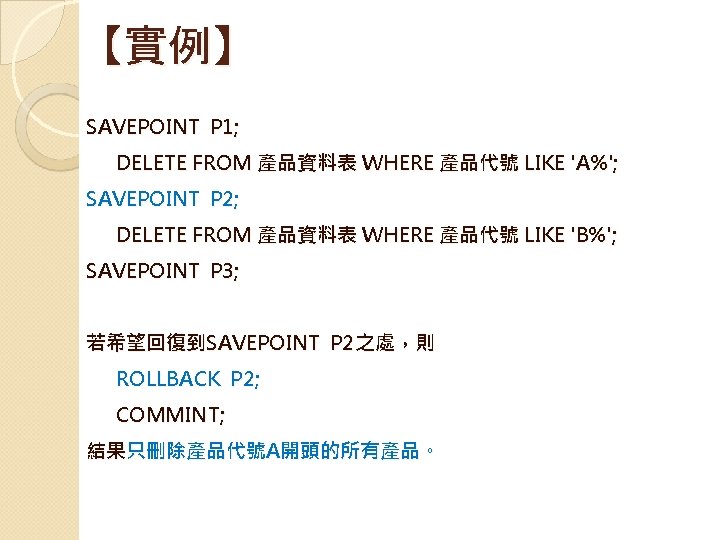 【實例】　 SAVEPOINT P 1; DELETE FROM 產品資料表 WHERE 產品代號 LIKE 'A%'; SAVEPOINT P 2;