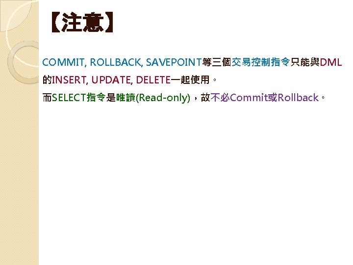 【注意】　 COMMIT, ROLLBACK, SAVEPOINT等三個交易控制指令只能與DML 的INSERT, UPDATE, DELETE一起使用。 而SELECT指令是唯讀(Read-only)，故不必Commit或Rollback。 