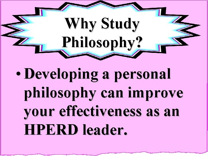 Why Study Philosophy? • Developing a personal philosophy can improve your effectiveness as an