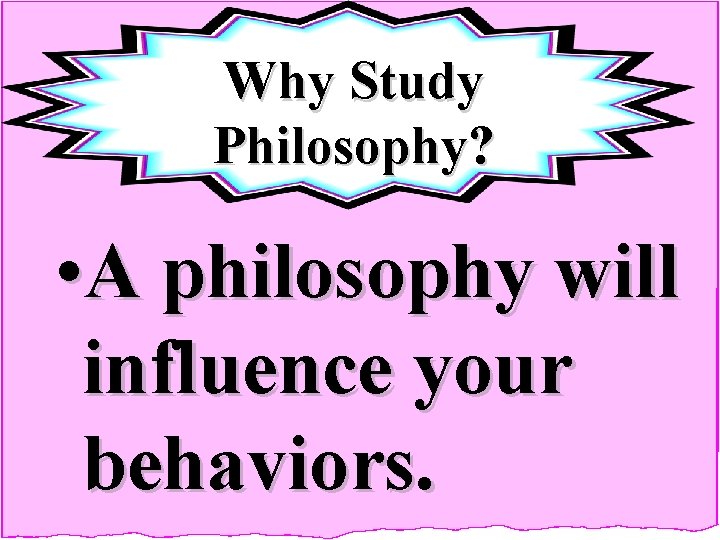 Why Study Philosophy? • A philosophy will influence your behaviors. 