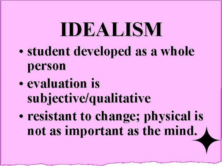 IDEALISM • student developed as a whole person • evaluation is subjective/qualitative • resistant