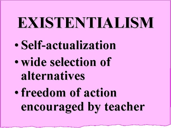 EXISTENTIALISM • Self-actualization • wide selection of alternatives • freedom of action encouraged by