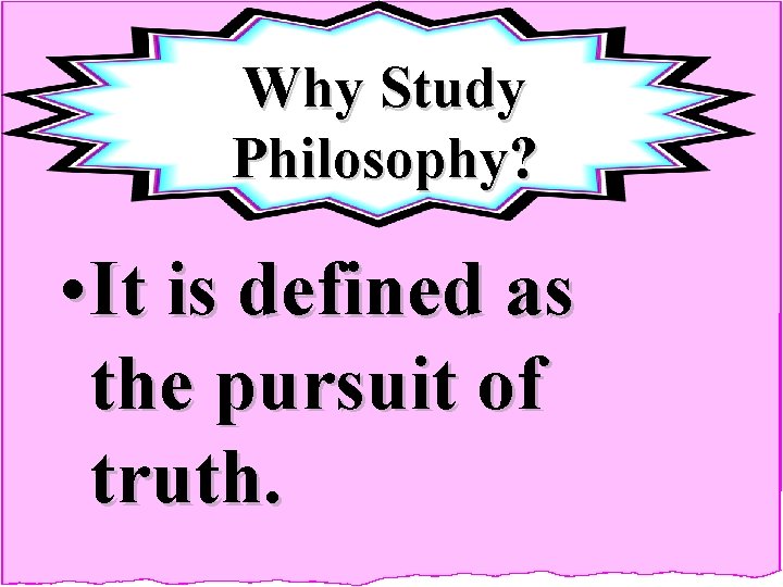 Why Study Philosophy? • It is defined as the pursuit of truth. 