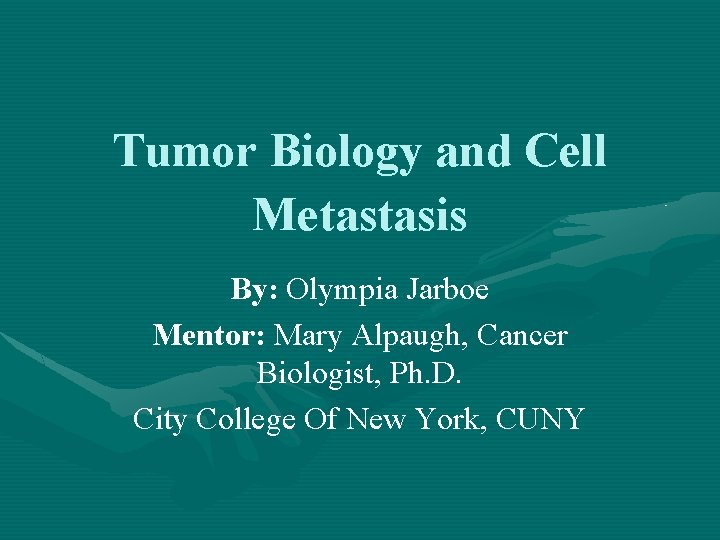 Tumor Biology and Cell Metastasis By: Olympia Jarboe Mentor: Mary Alpaugh, Cancer Biologist, Ph.