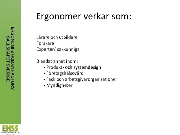 Ergonomer verkar som: ERGONOMI & HUMAN FACTORS SÄLLSKAPET SVERIGE Lärare och utbildare Forskare Experter/