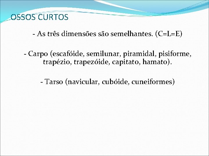 OSSOS CURTOS - As três dimensões são semelhantes. (C=L=E) - Carpo (escafóide, semilunar, piramidal, OSSOS CURTOS - As três dimensões são semelhantes. (C=L=E) - Carpo (escafóide, semilunar, piramidal,