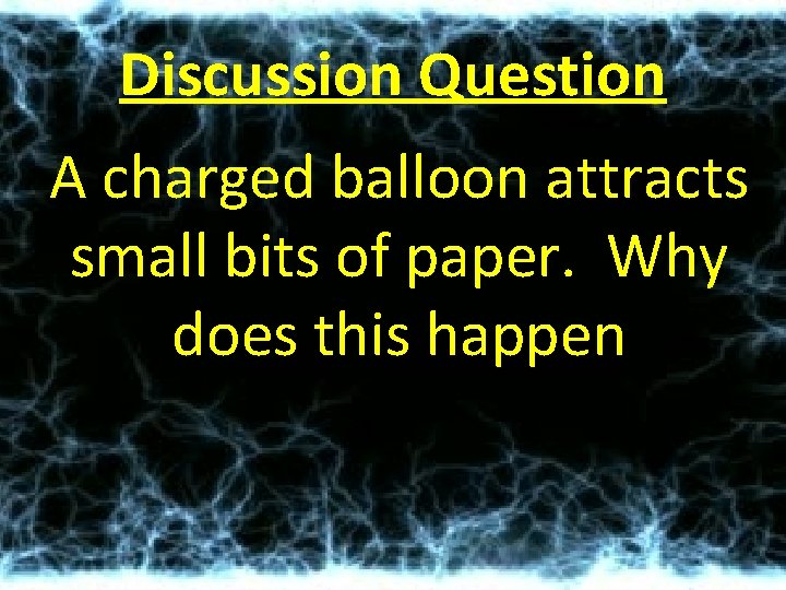 Discussion Question A charged balloon attracts small bits of paper. Why does this happen