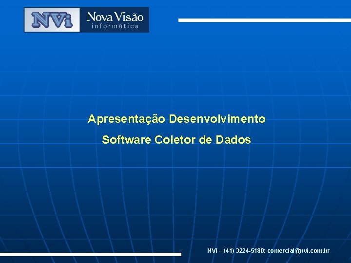 Apresentação Desenvolvimento Software Coletor de Dados NVi – (41) 3224 -5180; comercial@nvi. com. br Apresentação Desenvolvimento Software Coletor de Dados NVi – (41) 3224 -5180; comercial@nvi. com. br