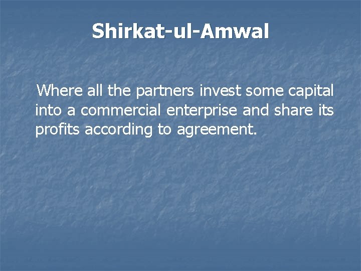 Shirkat-ul-Amwal Where all the partners invest some capital into a commercial enterprise and share