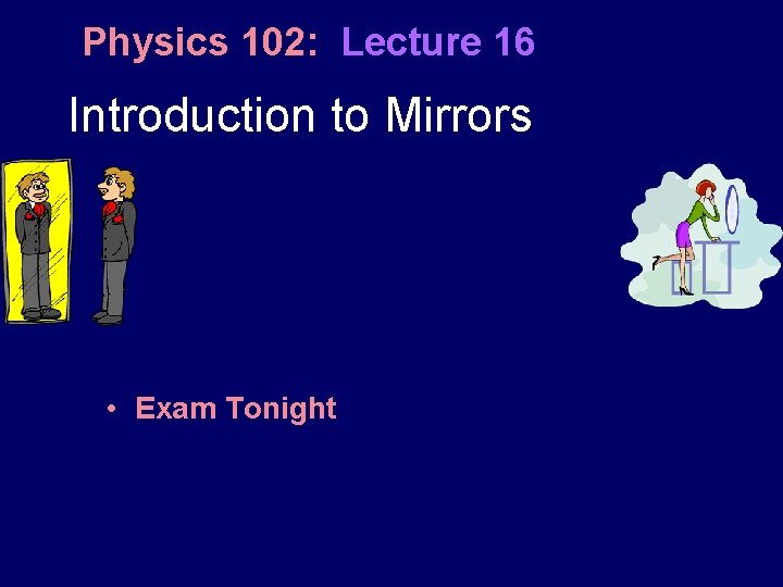 Physics 102: Lecture 16 Introduction to Mirrors • Exam Tonight 