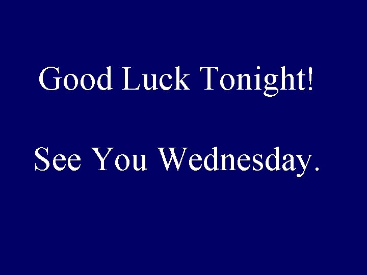 Good Luck Tonight! See You Wednesday. 