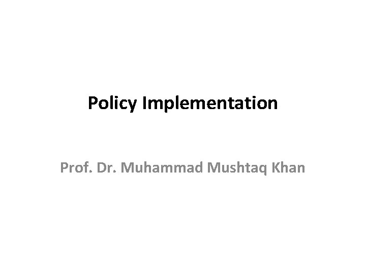 Policy Implementation Prof. Dr. Muhammad Mushtaq Khan 