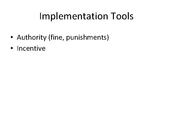 Implementation Tools • Authority (fine, punishments) • Incentive 