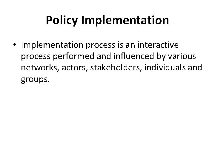 Policy Implementation • Implementation process is an interactive process performed and influenced by various