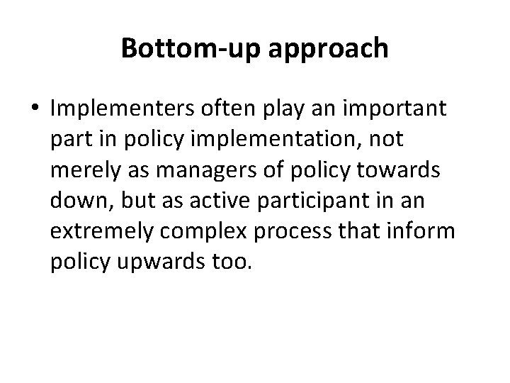 Bottom-up approach • Implementers often play an important part in policy implementation, not merely