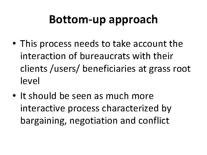 Bottom-up approach • This process needs to take account the interaction of bureaucrats with