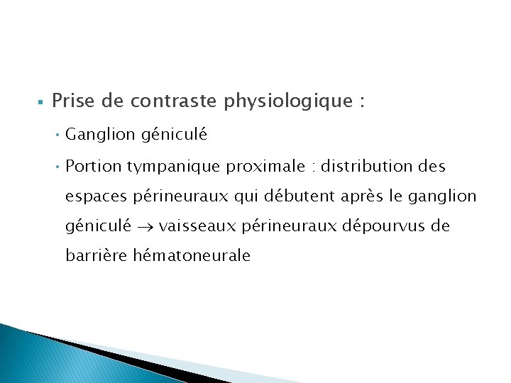 § Prise de contraste physiologique : • Ganglion géniculé • Portion tympanique proximale :