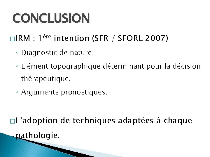 CONCLUSION � IRM : 1ère intention (SFR / SFORL 2007) ◦ Diagnostic de nature