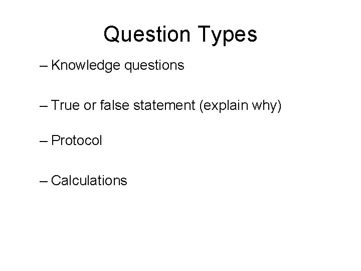 Question Types – Knowledge questions – True or false statement (explain why) – Protocol