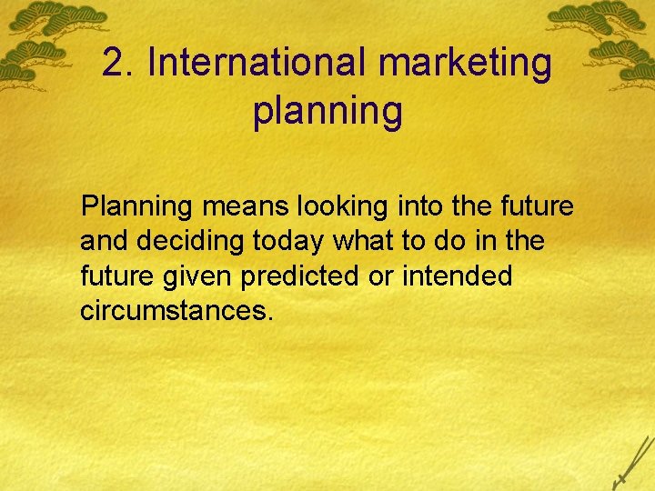 2. International marketing planning Planning means looking into the future and deciding today what