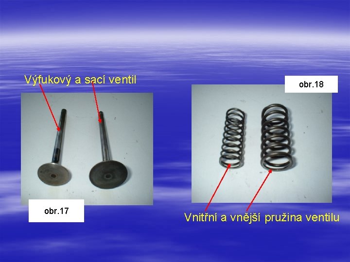 Výfukový a sací ventil obr. 17 obr. 18 Vnitřní a vnější pružina ventilu 