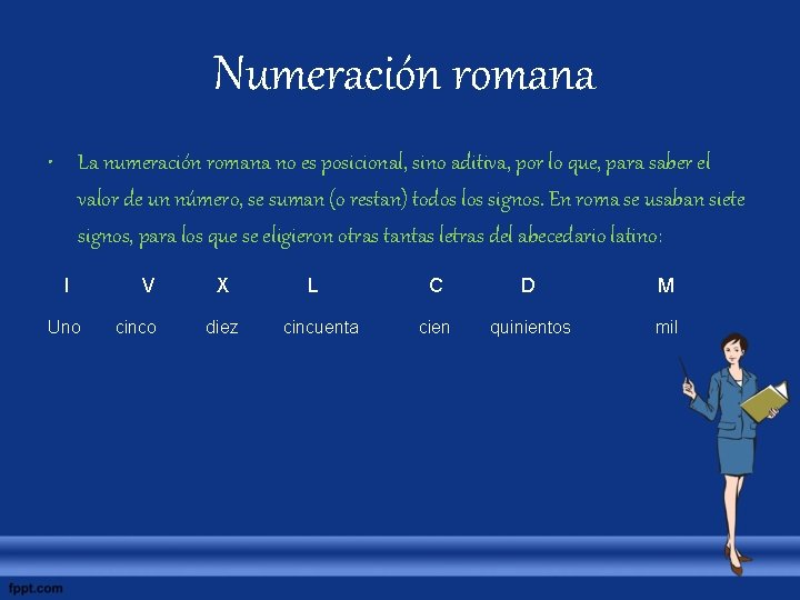  Numeración romana • La numeración romana no es posicional, sino aditiva, por lo