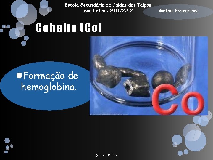 Escola Secundária de Caldas Taipas Ano Letivo: 2011/2012 Cobalto (Co) Formação de hemoglobina. Química