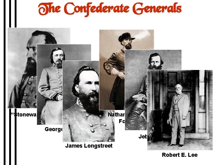 The Confederate Generals “Stonewall” Jackson Nathan Bedford Forrest George Pickett Jeb Stuart James Longstreet