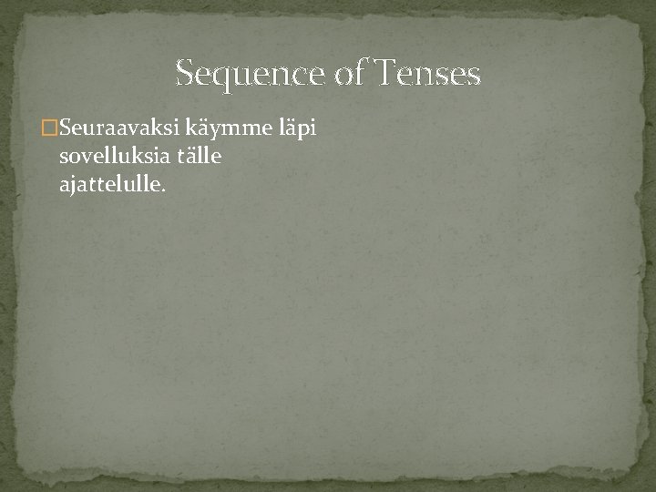 Sequence of Tenses �Seuraavaksi käymme läpi sovelluksia tälle ajattelulle. 
