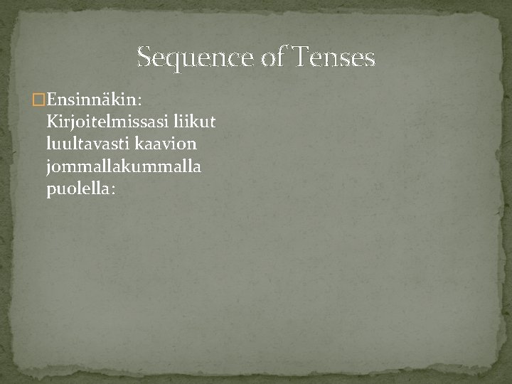 Sequence of Tenses �Ensinnäkin: Kirjoitelmissasi liikut luultavasti kaavion jommallakummalla puolella: 