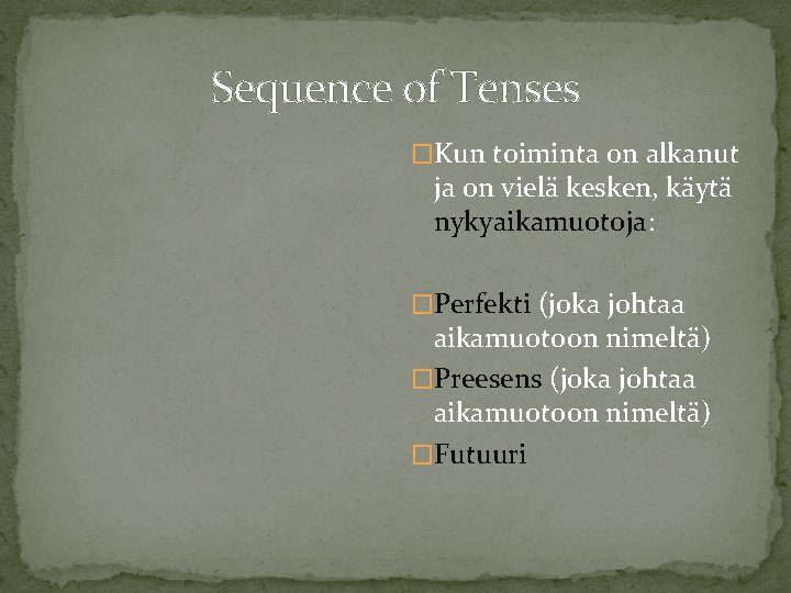 Sequence of Tenses �Kun toiminta on alkanut ja on vielä kesken, käytä nykyaikamuotoja: �Perfekti