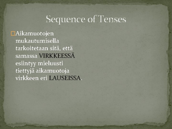 Sequence of Tenses �Aikamuotojen mukautumisella tarkoitetaan sitä, että samassa VIRKKEESSÄ esiintyy mieluusti tiettyjä aikamuotoja