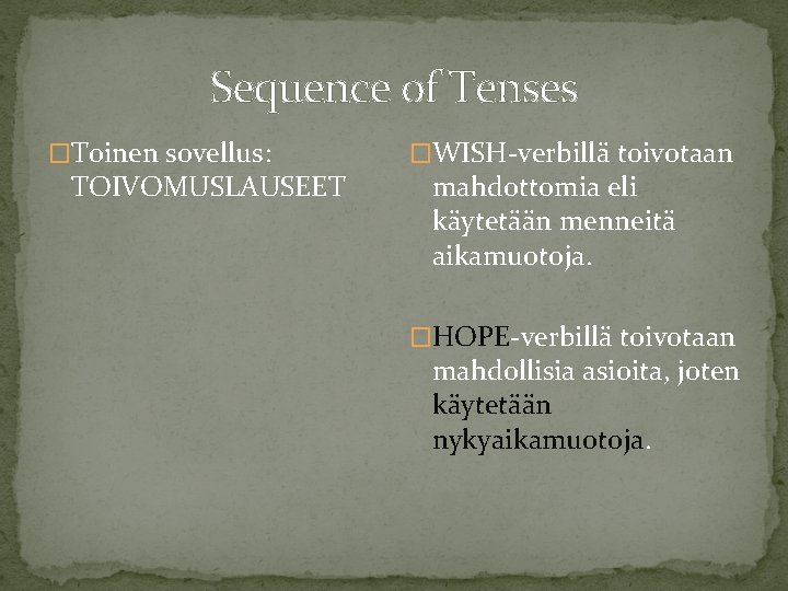Sequence of Tenses �Toinen sovellus: TOIVOMUSLAUSEET �WISH-verbillä toivotaan mahdottomia eli käytetään menneitä aikamuotoja. �HOPE-verbillä